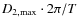$D_{2,\max} \cdot 2\pi /T $