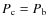 $P_{\rm c}=P_{\rm b}$