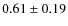 $0.61 \pm 0.19$