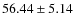 $ 56.44 \pm 5.14$