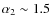 $\alpha_{2}\sim 1.5$