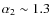 $\alpha_{2}\sim 1.3$