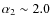 $\alpha_{2}\sim 2.0$