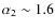 $\alpha_{2}\sim 1.6$