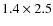 $1.4\times2.5$