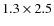 $1.3\times2.5$