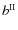 $b^{\rm II}$