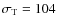 $\sigma_{\rm T}=104$