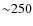 ${\sim}250$