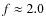 $f \approx 2.0$
