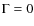 $\Gamma =0$