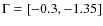 $\Gamma =[-0.3,-1.35]$