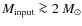 $M_{\rm input} \ga 2~M_\odot$