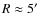 $R \approx 5'$