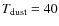$T_{\rm dust}=40$