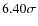 $6.40\sigma$