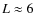 $L \approx 6$