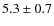 $5.3 \pm 0.7$