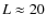 $L \approx 20$