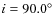 $i=90.0^{\circ}$