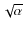 $\sqrt{\alpha}$