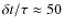 $\delta t/\tau \approx 50$