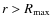 $r > R_{\rm max}$