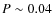 $P\sim 0.04$