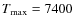 $T_{\rm max}=7400$