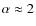 $\alpha \approx 2$