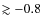$\gtrsim -0.8$