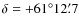 $\delta = +61^{\circ} 12{\rlap.}^{\prime}7$
