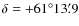 $\delta = +61^{\circ} 13{\rlap.}^{\prime}9$