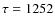$\tau =1252$