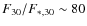 $F_{30}/F_{*,30} \sim 80$