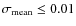 $\sigma_{\rm mean} \leq 0.01$