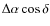$\Delta \alpha \cos \delta $