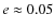$e\approx0.05$