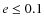 $e\le 0.1$