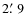 $2\hbox{$.\mkern-4mu^\prime$ }9$