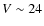 $V\sim 24$