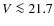 $V \la 21.7$