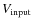 $V_{\rm input}$