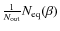 $\frac{1}{N_{\rm out}}N_{{\rm eq}}(\beta)$