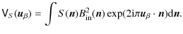 $\displaystyle \mathsf{V}_S(\vec{u}_\beta)=\int S(\vec{n})B_{\rm in}^2(\vec{n})\exp(2{\rm i}\pi\vec{u}_\beta\cdot\vec{n}){\rm d}\vec{n}.$