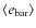 $\langle e_{\rm bar}\rangle$