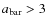 $a_{\rm bar}>3$