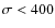 $\sigma<400$