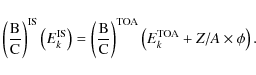 \begin{displaymath}\left( \frac{\rm B}{\rm C}\right)^{\rm IS} \left(E_k^{\rm IS}...
...ight)^{\rm TOA} \left(E_k^{\rm TOA} + Z/A \times \phi \right).
\end{displaymath}