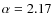 $\alpha=2.17$